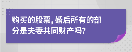 购买的股票, 婚后所有的部分是夫妻共同财产吗?