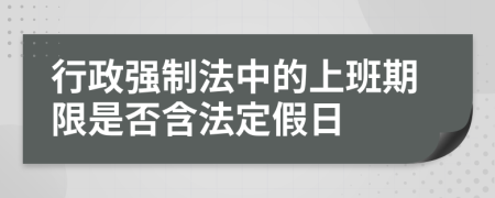 行政强制法中的上班期限是否含法定假日