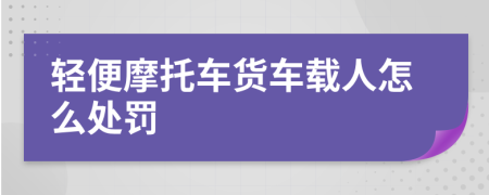 轻便摩托车货车载人怎么处罚