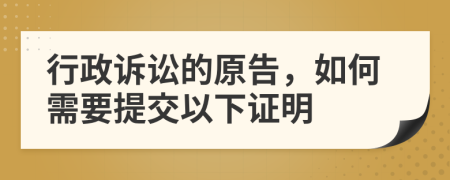 行政诉讼的原告，如何需要提交以下证明