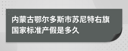 内蒙古鄂尔多斯市苏尼特右旗国家标准产假是多久