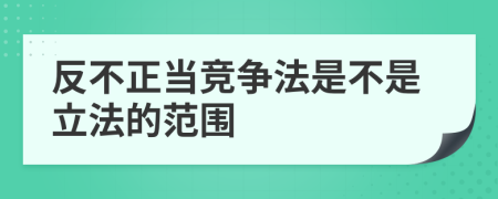 反不正当竞争法是不是立法的范围