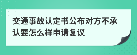 交通事故认定书公布对方不承认要怎么样申请复议