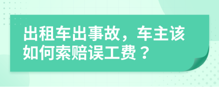 出租车出事故，车主该如何索赔误工费？