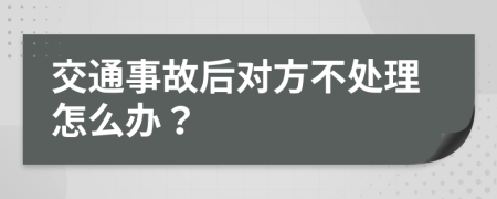 交通事故后对方不处理怎么办？