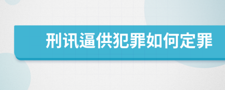 刑讯逼供犯罪如何定罪