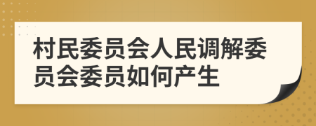 村民委员会人民调解委员会委员如何产生