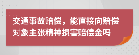 交通事故赔偿，能直接向赔偿对象主张精神损害赔偿金吗