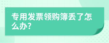 专用发票领购簿丢了怎么办?
