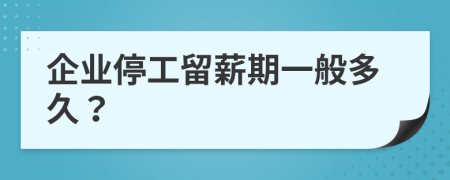 企业停工留薪期一般多久？