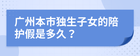 广州本市独生子女的陪护假是多久？