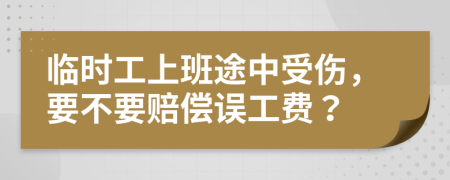 临时工上班途中受伤，要不要赔偿误工费？