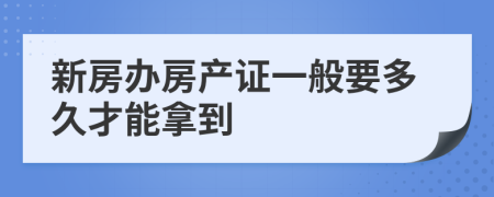 新房办房产证一般要多久才能拿到