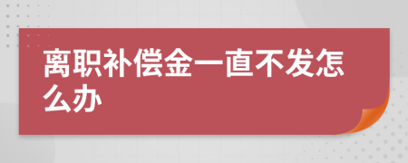 离职补偿金一直不发怎么办