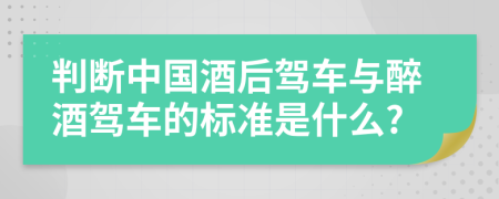 判断中国酒后驾车与醉酒驾车的标准是什么?