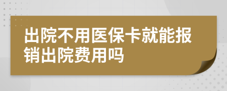 出院不用医保卡就能报销出院费用吗