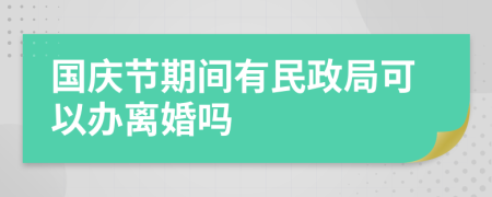 国庆节期间有民政局可以办离婚吗