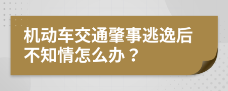 机动车交通肇事逃逸后不知情怎么办？