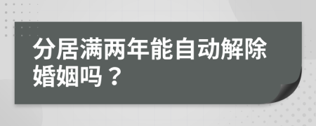 分居满两年能自动解除婚姻吗？