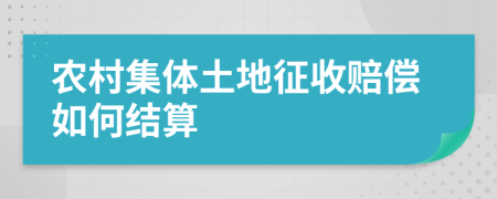 农村集体土地征收赔偿如何结算