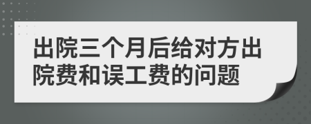 出院三个月后给对方出院费和误工费的问题