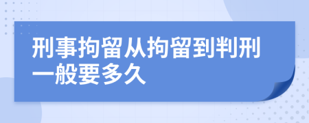 刑事拘留从拘留到判刑一般要多久