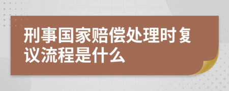 刑事国家赔偿处理时复议流程是什么