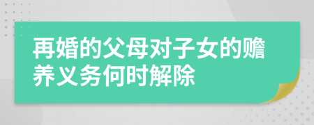 再婚的父母对子女的赡养义务何时解除