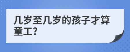 几岁至几岁的孩子才算童工?