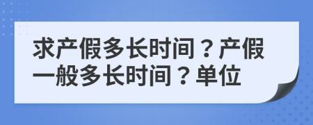 求产假多长时间？产假一般多长时间？单位