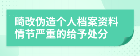 畸改伪造个人档案资料情节严重的给予处分