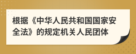 根据《中华人民共和国国家安全法》的规定机关人民团体