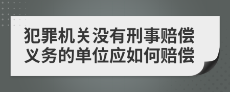 犯罪机关没有刑事赔偿义务的单位应如何赔偿