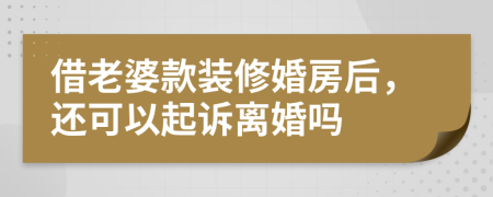 借老婆款装修婚房后，还可以起诉离婚吗