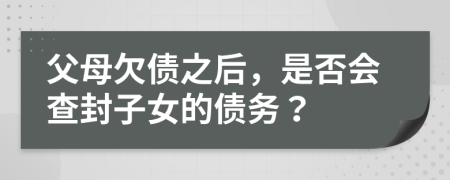 父母欠债之后，是否会查封子女的债务？