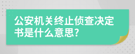 公安机关终止侦查决定书是什么意思?