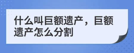 什么叫巨额遗产，巨额遗产怎么分割