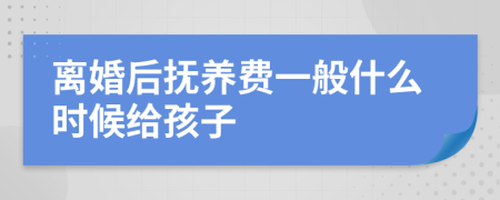 离婚后抚养费一般什么时候给孩子