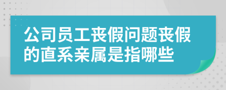 公司员工丧假问题丧假的直系亲属是指哪些