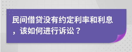民间借贷没有约定利率和利息，该如何进行诉讼？