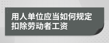 用人单位应当如何规定扣除劳动者工资