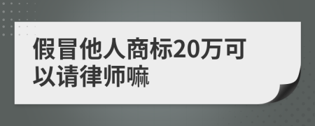 假冒他人商标20万可以请律师嘛