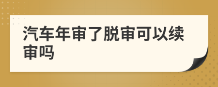 汽车年审了脱审可以续审吗