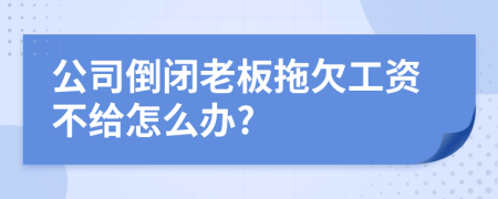 公司倒闭老板拖欠工资不给怎么办?