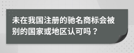 未在我国注册的驰名商标会被别的国家或地区认可吗？