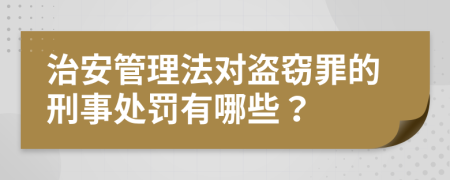 治安管理法对盗窃罪的刑事处罚有哪些？