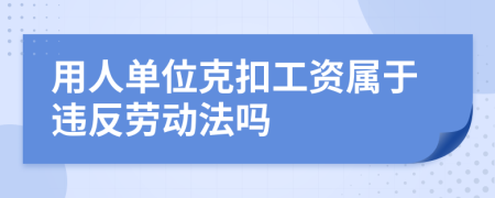 用人单位克扣工资属于违反劳动法吗
