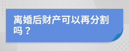 离婚后财产可以再分割吗？