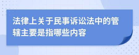 法律上关于民事诉讼法中的管辖主要是指哪些内容