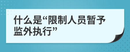 什么是“限制人员暂予监外执行”